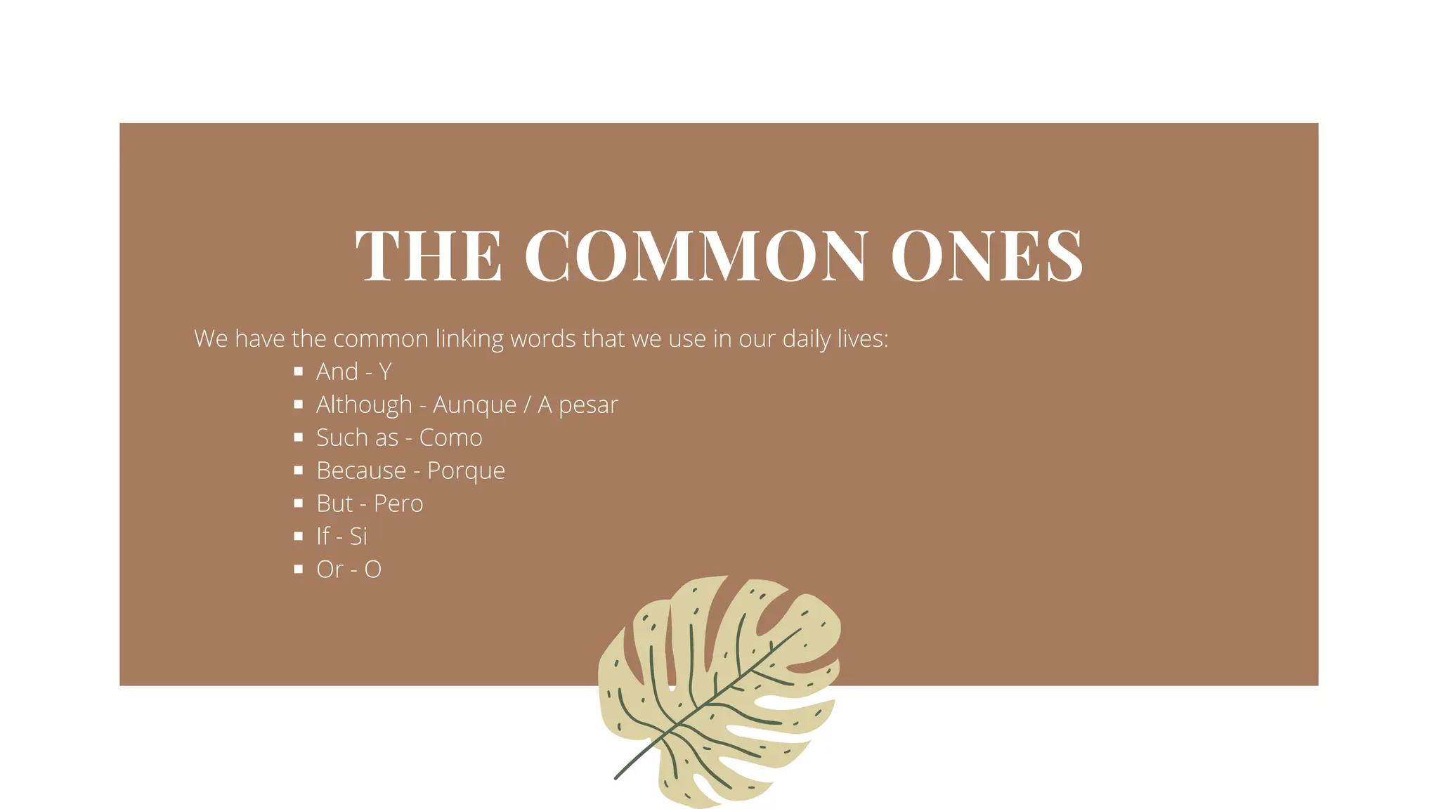 THE COMMON ONES
We have the common linking words that we use in our daily lives:
And - Y
Although - Aunque / A pesar
Such as - Como
Because - Porque
But - Pero
If - Si
Or - O
 