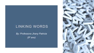 LINKING WORDS
By: Professora Jhany Patricia
(9º ano)
 