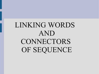 LINKING WORDS
AND
CONNECTORS
OF SEQUENCE
 