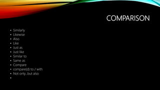 COMPARISON
• Similarly
• Likewise
• Also
• Like
• Just as
• Just like
• Similar to
• Same as
• Compare
• compare(d) to / with
• Not only...but also
•
 