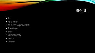 RESULT
• So
• As a result
• As a consequence (of)
• Therefore
• Thus
• Consequently
• Hence
• Due to
 