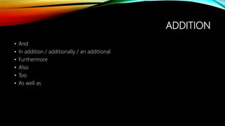 ADDITION
• And
• In addition / additionally / an additional
• Furthermore
• Also
• Too
• As well as
 