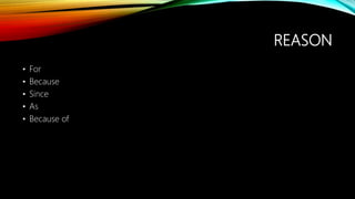 REASON
• For
• Because
• Since
• As
• Because of
 