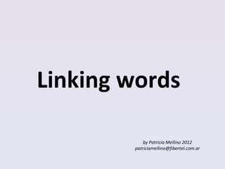 Linking words

            by Patricia Mellino 2012
        patriciamellino@fibertel.com.ar
 