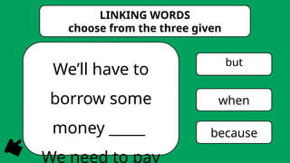We’ll have to
borrow some
money _____
We need to pay
but
when
because
LINKING WORDS
choose from the three given
 