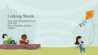 Linking Words
Jesus Saul Hernandez Reyna
10 B IGP
Miss: Alejandra Aguilar.
English
 
