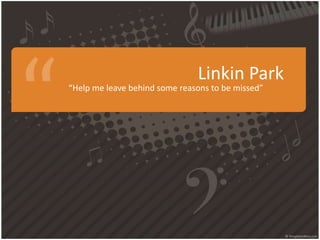 Linkin Park

“Help me leave behind some reasons to be missed”

 