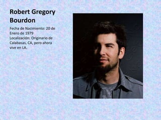 Robert Gregory
Bourdon
Fecha de Nacimiento: 20 de
Enero de 1979
Localización: Originario de
Calabasas, CA, pero ahora
vive en LA.
 