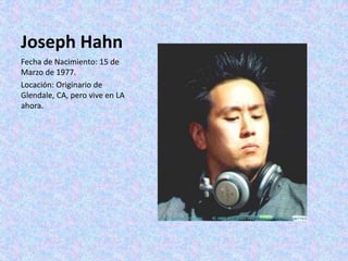Joseph Hahn
Fecha de Nacimiento: 15 de
Marzo de 1977.
Locación: Originario de
Glendale, CA, pero vive en LA
ahora.
 