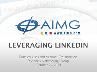 LEVERAGING LINKEDIN 
Practical Uses and Account Optimization 
St Anne’s Networking Group 
October 22, 2014 
 