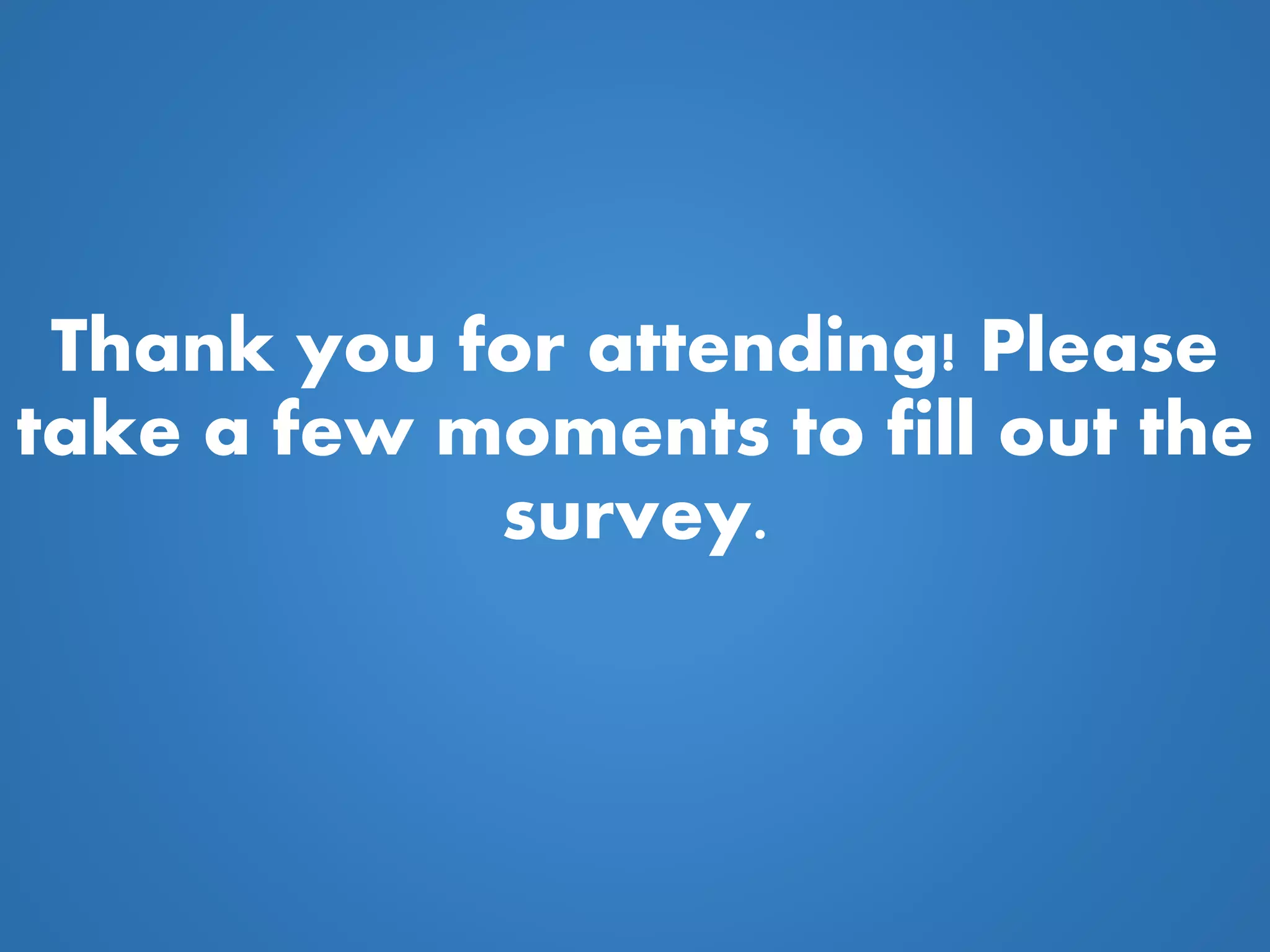 Thank you for attending! Please
take a few moments to fill out the
survey.
 