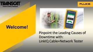 Pinpoint the Leading Causes of
Downtime with:
LinkIQ Cable+Network Tester
Welcome!
 