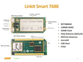 INTERNAL	USE	
LinkIt	Smart	7688	
22	
•  MT7688AN	
•  128MB	DDR2	
•  32MB	Flash	
•  Chip	Antenna	(default)	
•  IPEX	Ext	Ant...