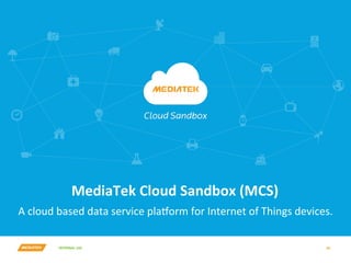 INTERNAL	USE	 39	
A	cloud	based	data	service	plaoorm	for	Internet	of	Things	devices.	
MediaTek	Cloud	Sandbox	(MCS)	
 
