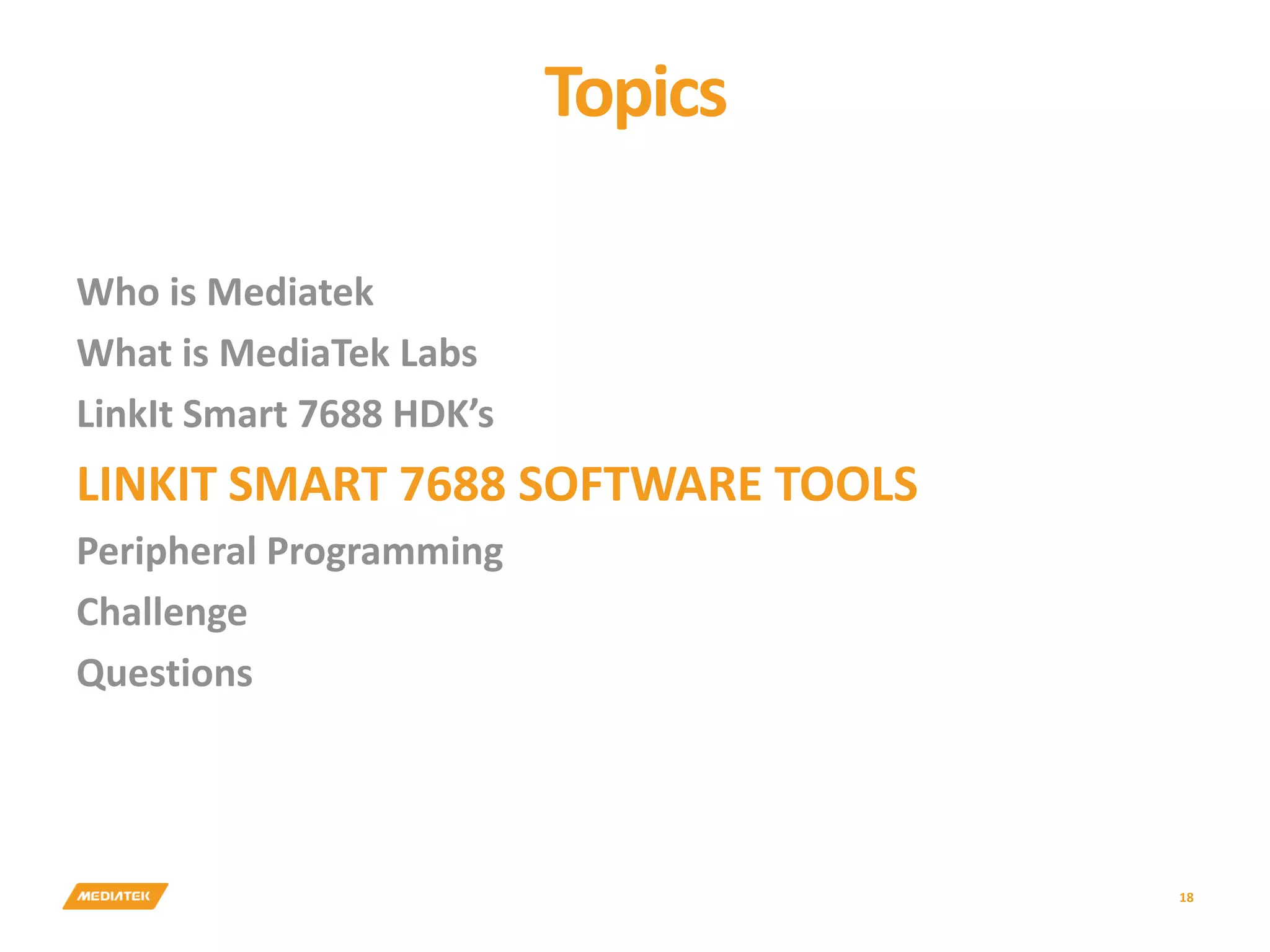 Topics 18 Who is Mediatek What is MediaTek Labs LinkIt Smart 7688 HDK’s LINKIT SMART 7688 SOFTWARE TOOLS Peripheral Programming Challenge Questions 