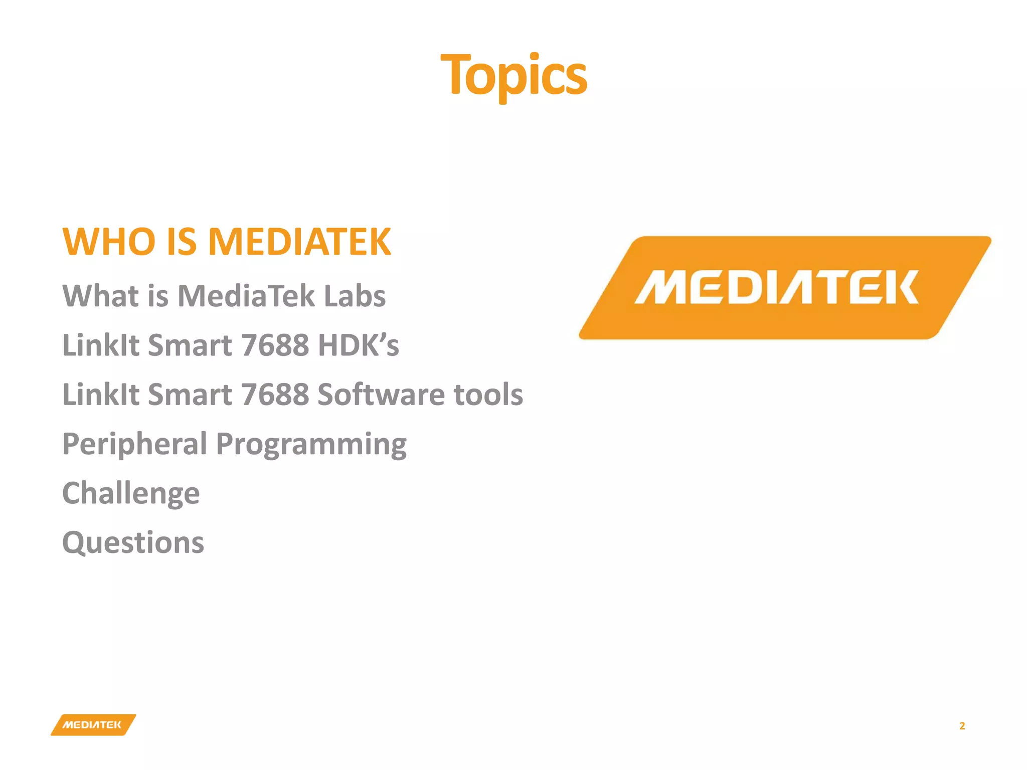 Topics 2 WHO IS MEDIATEK What is MediaTek Labs LinkIt Smart 7688 HDK’s LinkIt Smart 7688 Software tools Peripheral Programming Challenge Questions 