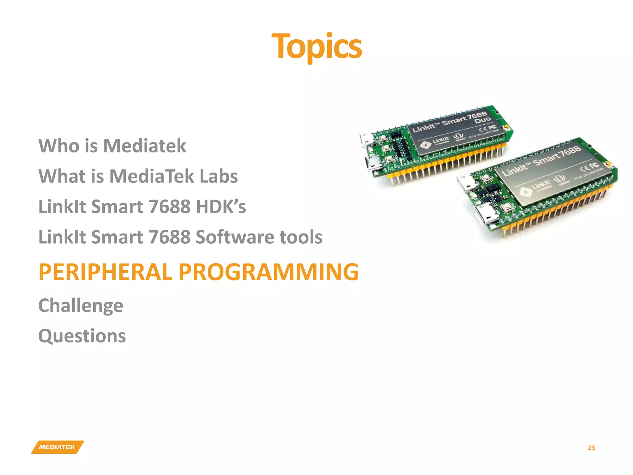 Topics 23 Who is Mediatek What is MediaTek Labs LinkIt Smart 7688 HDK’s LinkIt Smart 7688 Software tools PERIPHERAL PROGRAMMING Challenge Questions 