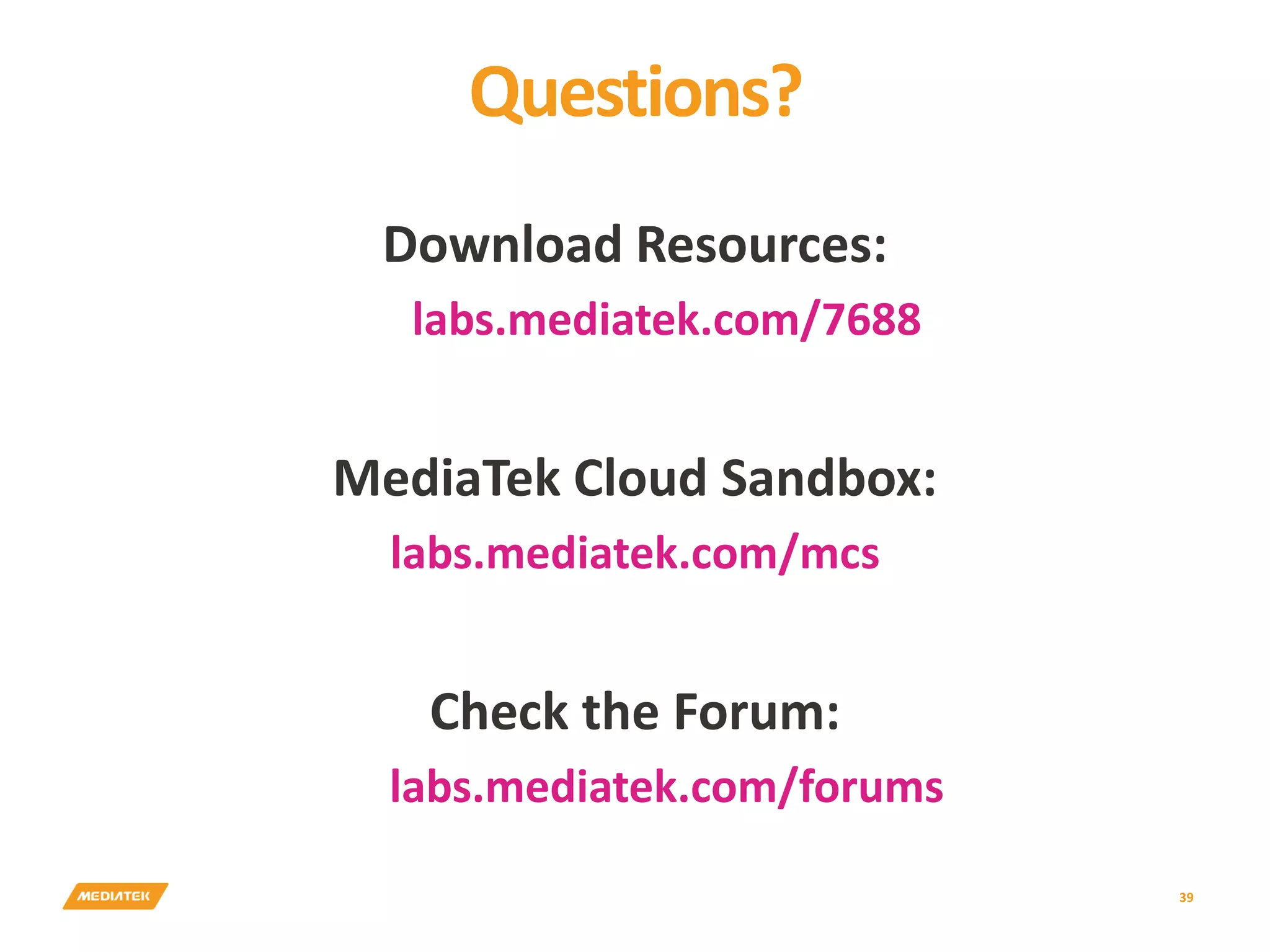 Questions? 39 Download Resources: labs.mediatek.com/7688 MediaTek Cloud Sandbox: labs.mediatek.com/mcs Check the Forum: labs.mediatek.com/forums 