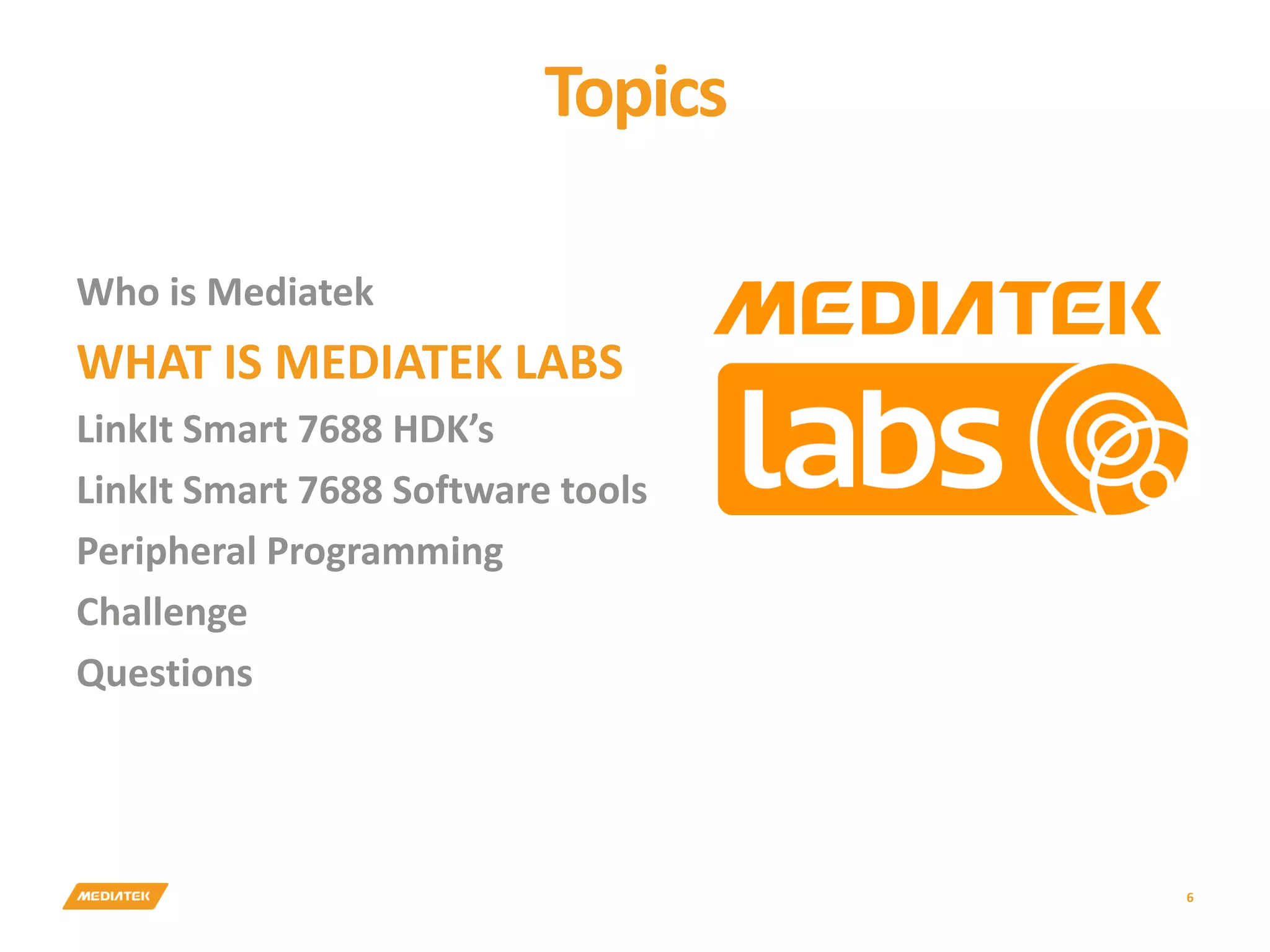 Topics 6 Who is Mediatek WHAT IS MEDIATEK LABS LinkIt Smart 7688 HDK’s LinkIt Smart 7688 Software tools Peripheral Programming Challenge Questions 