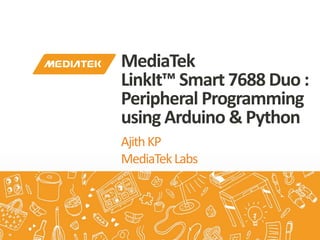 AjithKP
MediaTekLabs
MediaTek
LinkIt™ Smart 7688 Duo :
Peripheral Programming
using Arduino & Python
 