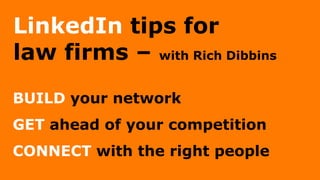 LinkedIn tips for
law firms – with Rich Dibbins
BUILD your network
GET ahead of your competition
CONNECT with the right people
 