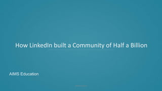 How LinkedIn built a Community
of Half a BillionHow LinkedIn built a Community of Half a Billion
AIMS Education
AIMS Education
 