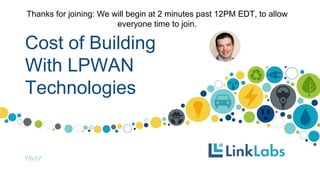 Cost of Building
With LPWAN
Technologies
7/6/17
Thanks for joining: We will begin at 2 minutes past 12PM EDT, to allow
everyone time to join.
 
