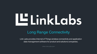 Link Labs provides Internet of Things wireless connectivity and application
data management software for product and solutions companies.
Long Range Connectivity
www.Link-Labs.com
 