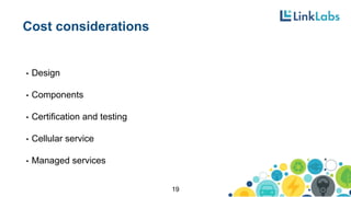 Cost considerations
• Design
• Components
• Certification and testing
• Cellular service
• Managed services
19
 