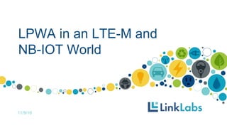 LPWA in an LTE-M and
NB-IOT World
11/9/16
 