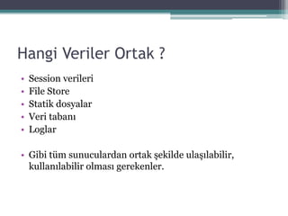 Hangi Veriler Ortak ?
• Session verileri
• File Store
• Statik dosyalar
• Veri tabanı
• Loglar
• Gibi tüm sunuculardan ortak şekilde ulaşılabilir,
kullanılabilir olması gerekenler.
 