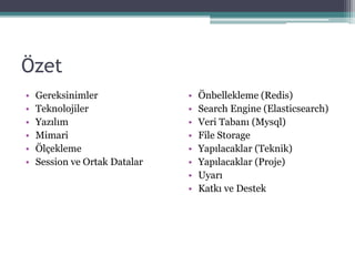 Özet
• Gereksinimler
• Teknolojiler
• Yazılım
• Mimari
• Öç𳾱
• Session ve Ortak Datalar
• Önbellekleme (Redis)
• Search Engine (Elasticsearch)
• Veri Tabanı (Mysql)
• File Storage
• Yapılacaklar (Teknik)
• Yapılacaklar (Proje)
• Uyarı
• Katkı ve Destek
 