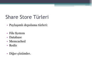Share Store Türleri
• Paylaşımlı depolama türleri:
• File System
• Database
• Memcached
• Redis
• Diğer çözümler.
 