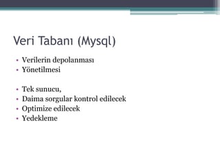 Veri Tabanı (Mysql)
• Verilerin depolanması
• Yönetilmesi
• Tek sunucu,
• Daima sorgular kontrol edilecek
• Optimize edilecek
• Yedekleme
 