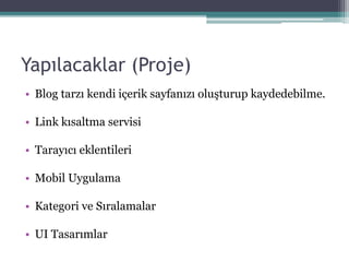 Yapılacaklar (Proje)
• Blog tarzı kendi içerik sayfanızı oluşturup kaydedebilme.
• Link kısaltma servisi
• Tarayıcı eklentileri
• Mobil Uygulama
• Kategori ve Sıralamalar
• UI Tasarımlar
 