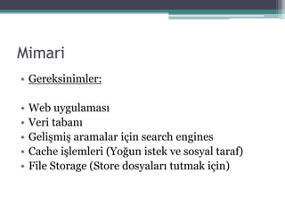Mimari
• Gereksinimler:
• Web uygulaması
• Veri tabanı
• Gelişmiş aramalar için search engines
• Cache işlemleri (Yoğun istek ve sosyal taraf)
• File Storage (Store dosyaları tutmak için)
 