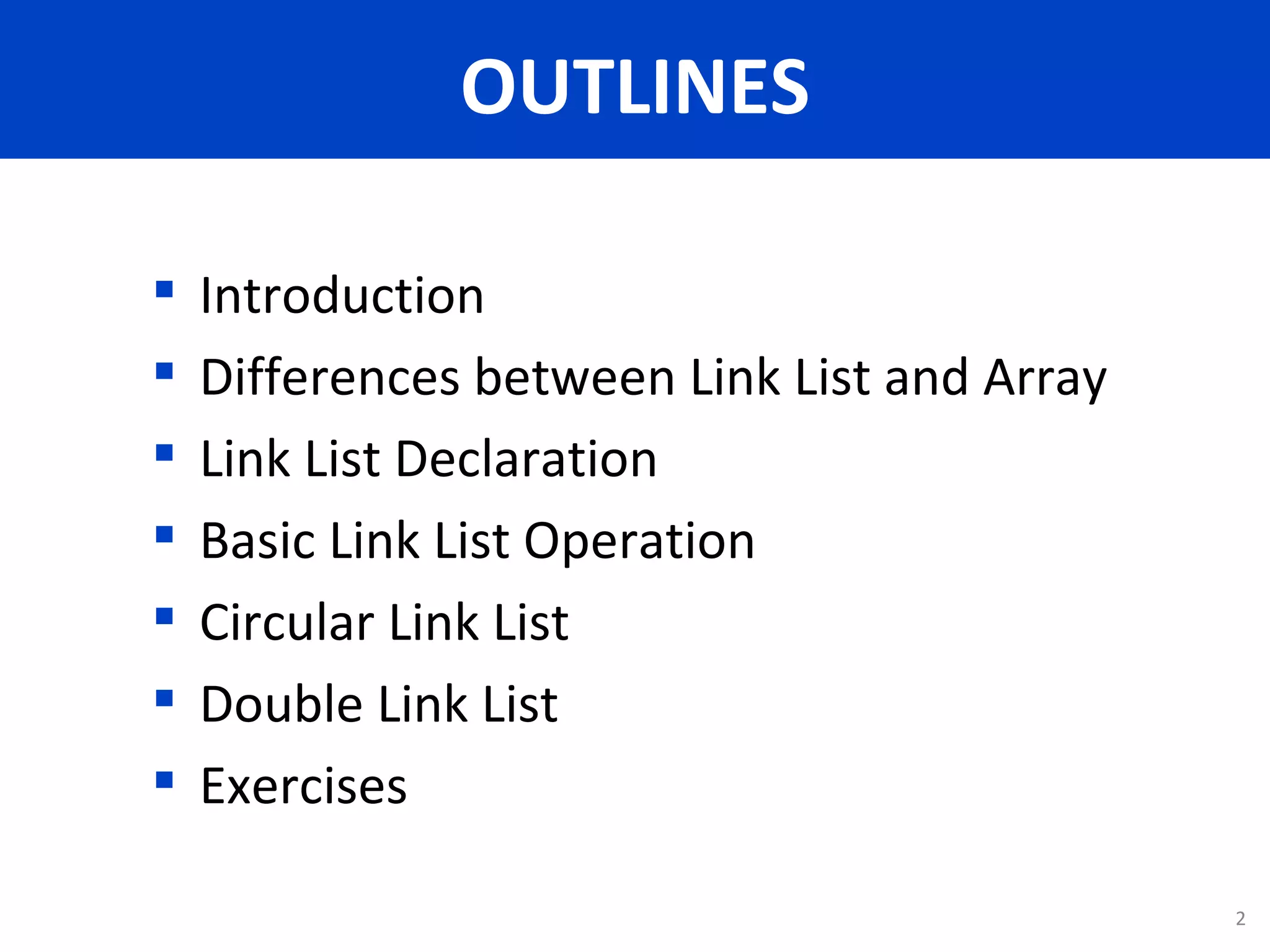 Introduction Differences between Link List and Array Link List Declaration Basic Link List Operation Circular Link List Double Link List Exercises OUTLINES 