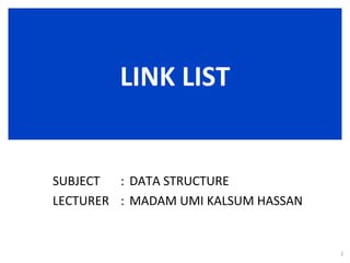 LINK LIST SUBJECT :  DATA STRUCTURE LECTURER : MADAM UMI KALSUM HASSAN 