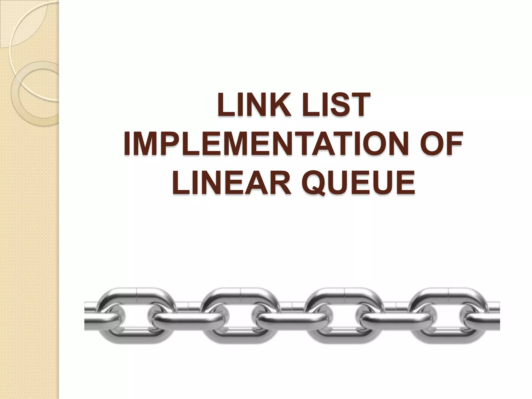 LINK LIST
IMPLEMENTATION OF
   LINEAR QUEUE
 