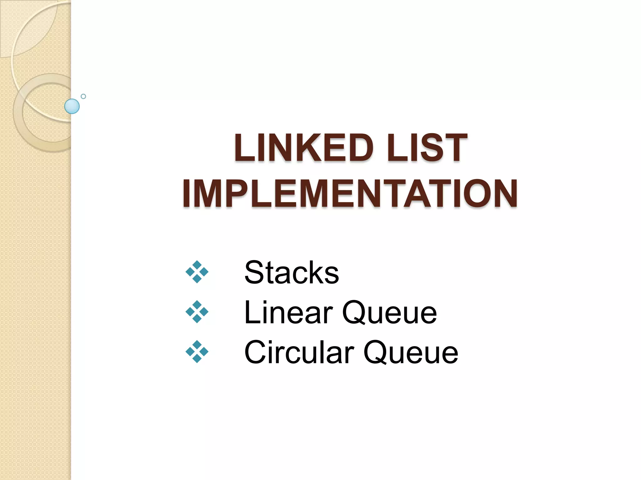 LINKED LIST
IMPLEMENTATION

   Stacks
   Linear Queue
   Circular Queue
 