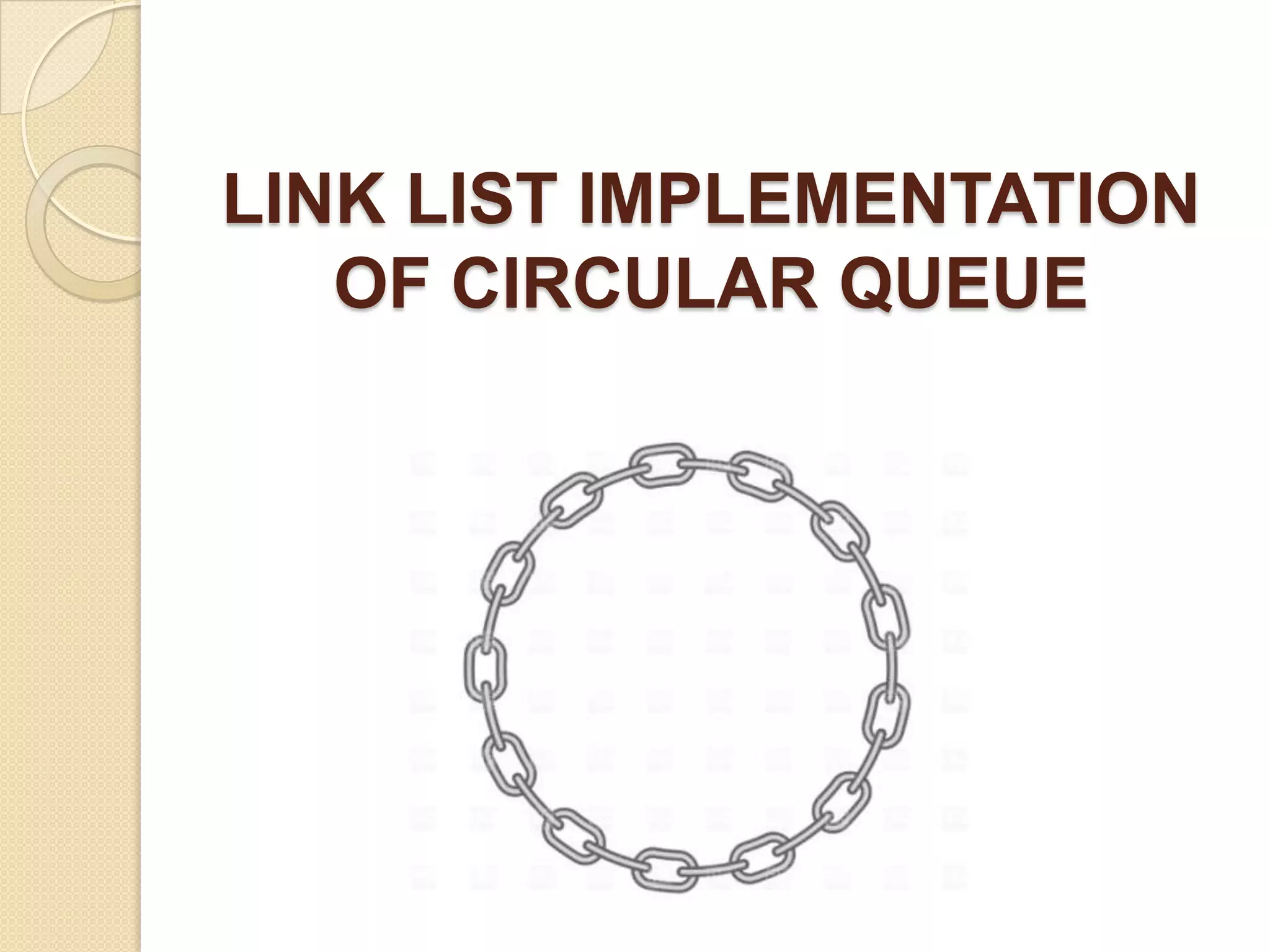 LINK LIST IMPLEMENTATION
   OF CIRCULAR QUEUE
 
