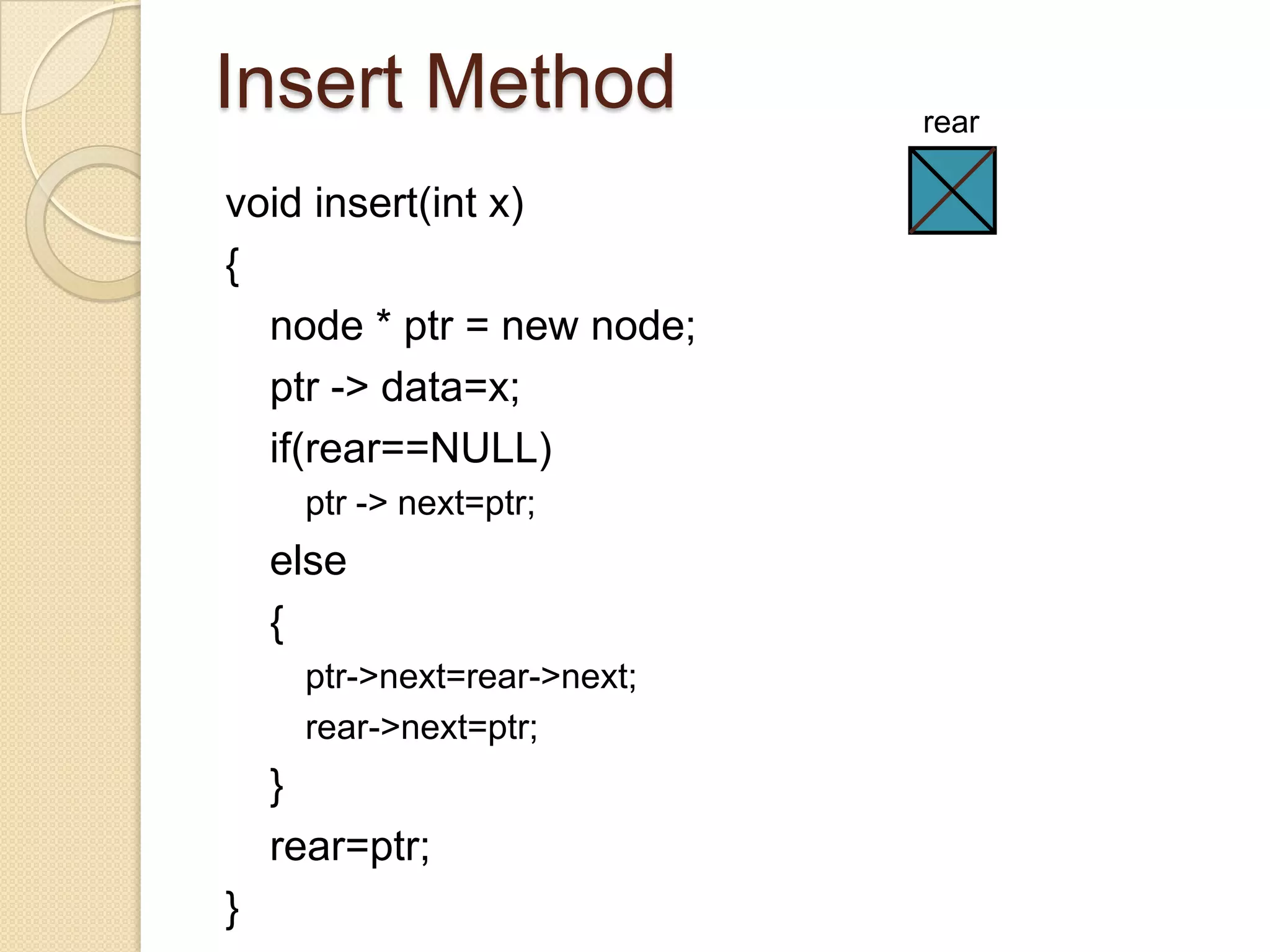 Insert Method                rear

void insert(int x)
{
  node * ptr = new node;
  ptr -> data=x;
  if(rear==NULL)
     ptr -> next=ptr;
    else
    {
     ptr->next=rear->next;
     rear->next=ptr;
    }
    rear=ptr;
}
 