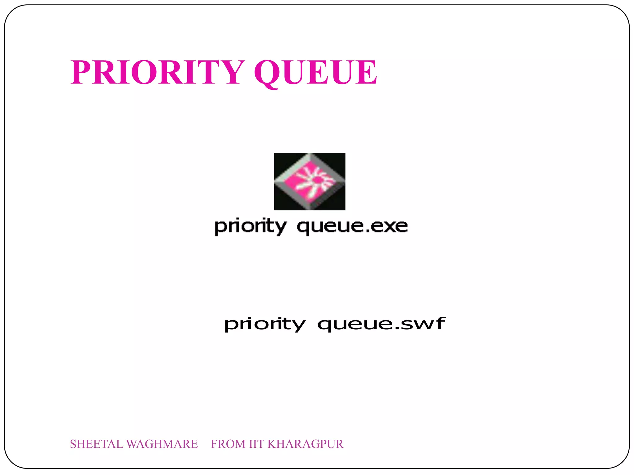PRIORITY QUEUE




                    priority queue.swf




SHEETAL WAGHMARE   FROM IIT KHARAGPUR
 
