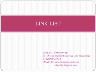 LINK LIST




  SHEETAL WAGHMARE
  M.TECH (Computer Science & Data Processing)
  IIT KHARAGPUR
  EMAIL-ID: shitu2iitkgp@gmail.com
            sheetalw3@gmail.com
 