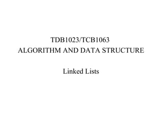 TDB1023/TCB1063 
ALGORITHM AND DATA STRUCTURE 
Linked Lists 
 