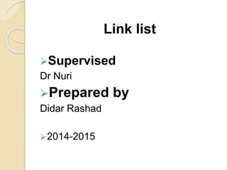 Link list
Supervised
Dr Nuri
Prepared by
Didar Rashad
2014-2015
 