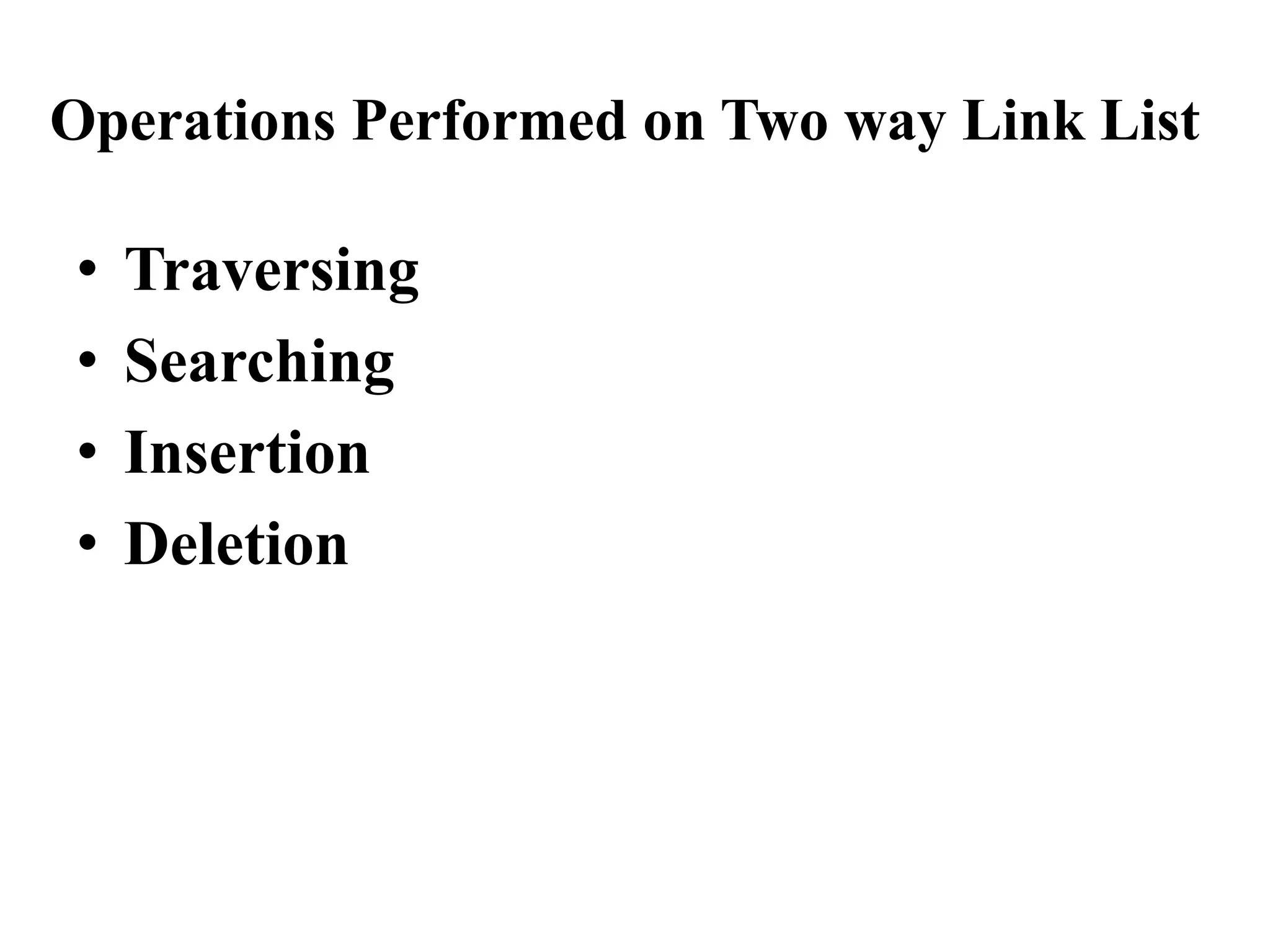 Operations Performed on Two way Link List
• Traversing
• Searching
• Insertion
• Deletion
 
