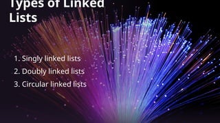 Types of Linked
Lists
1. Singly linked lists
2. Doubly linked lists
3. Circular linked lists
 