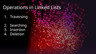 Operations in Linked Lists
1. Traversing
2. Searching
3. Insertion
4. Deletion
 