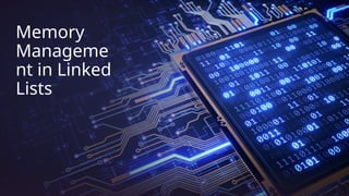 Memory
Manageme
nt in Linked
Lists
 